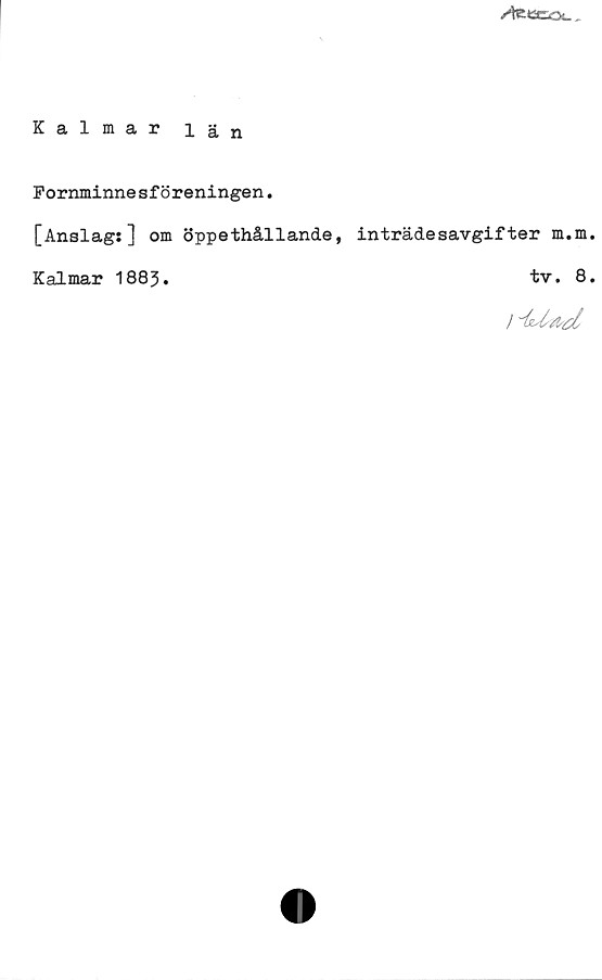 ﻿Kalmar län ﻿Kalmar län
Fornminnesföreningen.
[Anslag:] om öppethållande, inträdesavgifter m.m
Kalmar 1883.	
tv. 8.
