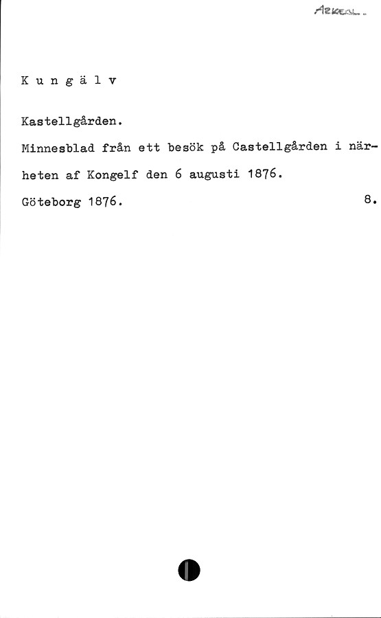 Kungälv Kungälv
Kastellgården.
Minnesblad från ett besök på Castellgården i närheten af Kongelf den 
6 augusti 1876.
Göteborg 1876.
8.