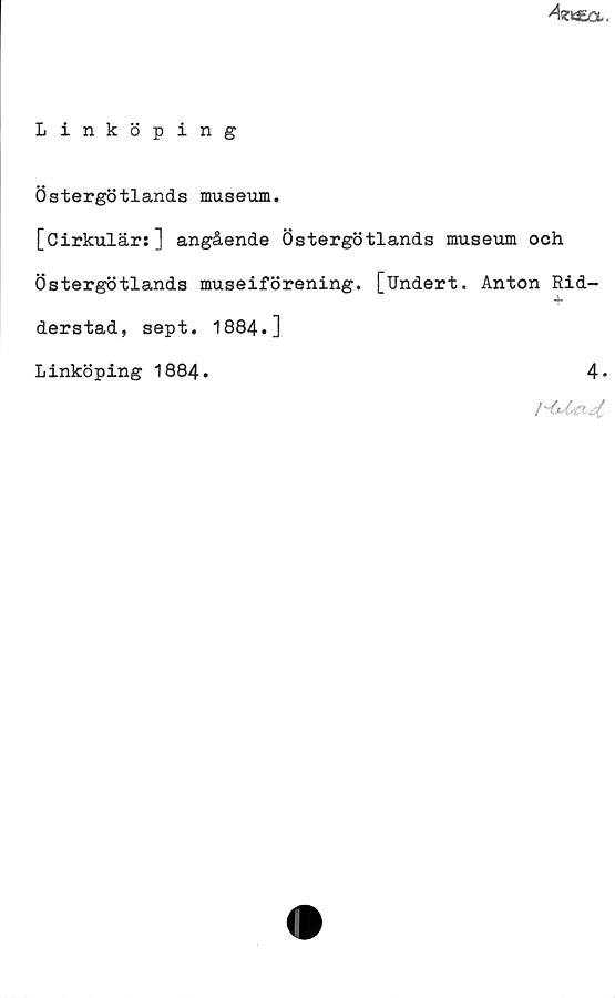 ﻿Linköping ﻿Linköping
Östergötlands museum.
[Cirkulär:] angående Östergötlands museum och
Östergötlands museiförening. [Undert. Anton Ridderstad, sept. 1884.]
Linköping 1884.	
4.