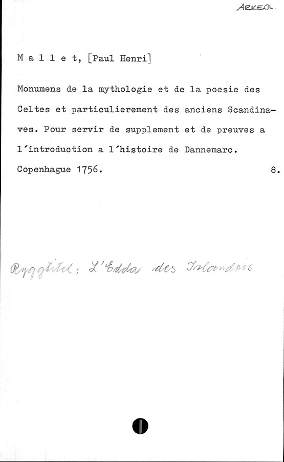 Mallet, [Paul Henri] Mallet, [Paul Henri]
Monumens de la mythologie et de la poesie des
Celtes et particulierement des anciens Scandinaves. 
Pour servir de supplement et de preuves a
I'introduction a l'histoire de Dannemarc.
Copenhague 1756.	
8.