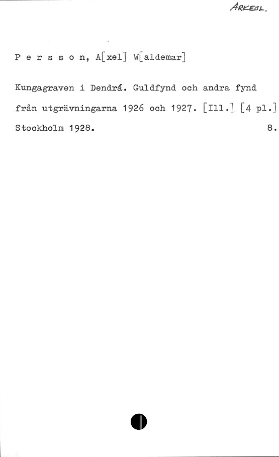 Persson, A[xel] W[aldemar] Persson, A[xel] W[aldemar]
Kungagraven i Dendrå. Guldfynd och andra fynd
från utgrävningarna 1926 och 1927. [Ill.] [4 pl.]
Stockholm 1928.
8.