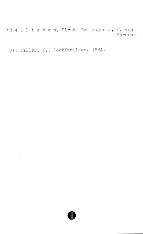  ﻿•^-Helliesen, Ulrika Eva Augusta,
Se: Biller, E., Dockfamiljen. 1884.
f. von
Ehrenheim