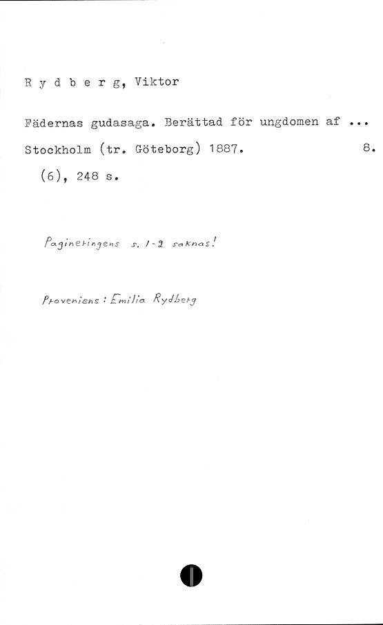  ﻿Rydberg, Viktor
Fädernas gudasaga. Berättad för ungdomen af
Stockholm (tr. Göteborg) 1887.
(6), 248 s.
/>«
ca.Aibln
x. / ~ 3 KnaS !
Pt-oven/ens • JTmt/i* Ryébzhg