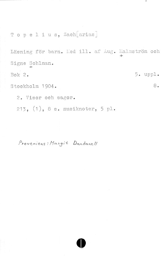  ﻿Topelius, Zach[arias]
läsning för barn. Med ill. af Aug.
Signe Sohlman.
Bok 2.
Stockholm 1904.
2. Visor och sagor.
213, (i), 8 s. musiknoter, 5 pl.
/Vo	* Me* Ajf t ^ Z)cm da. //
Malmström och
5. uppl.
8.