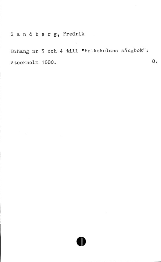  ﻿Sandberg, Fredrik
Bihang nr 3 oeh 4 till ”Folkskolans sångbok”
Stockholm 1880.