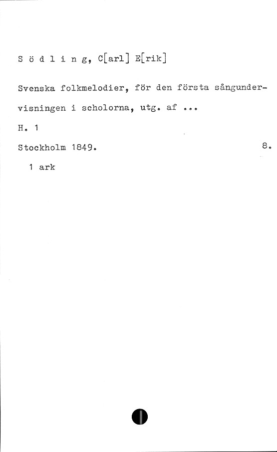  ﻿Södling, c[arl] E[rik]
Svenska folkmelodier, för den första sångund
visningen i scholorna, utg. af ...
H. 1
Stockholm 1849