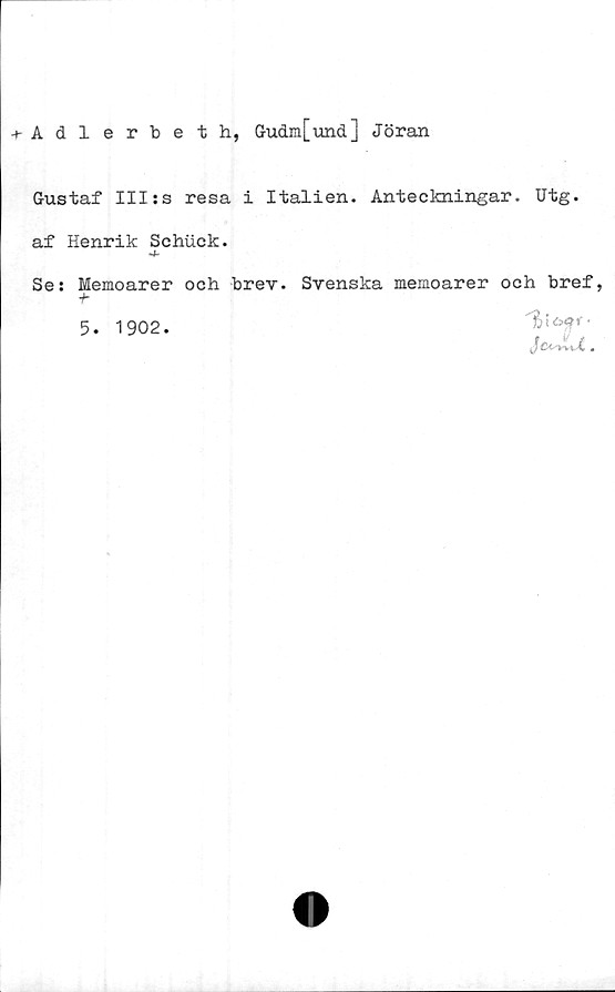  ﻿+ Adlerbeth, Gudm[und] Jöran
Gustaf III:s resa i Italien. Anteckningar. Utg.
af Henrik Schuck.
<4-
Se: Memoarer och brev. Svenska memoarer och bref,
+■
5. 1902.
'hioqf-