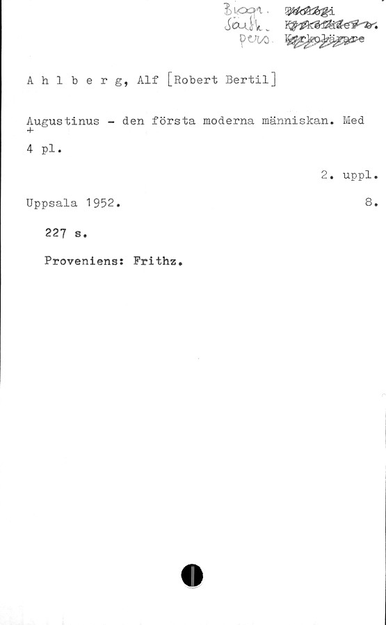  ﻿Ahlberg, Alf [Robert Bertil]
Augustinus - den första moderna människan. Med
4 pl.
Uppsala 1952.
227 s.
2. uppl.
8.
Proveniens: Frithz