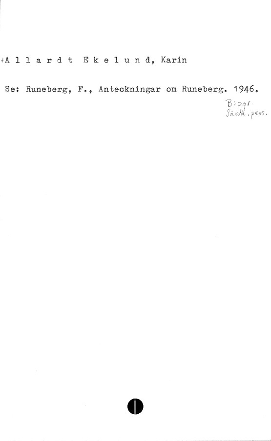  ﻿-/Allardt
Ekelund, Karin
Ses Runeberg, F., Anteckningar om Runeberg. 1946.
T)'<oat
Satd.ft* s.