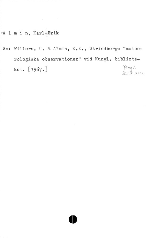 ﻿♦A. 1 m i n, Karl- Erik
Se: Willers, II. & Almin, K.E., Strindbergs "meteo-
rologiska observationer" vid Kungl. bibliote-
ket. [1967.]
Ja m.
per x,