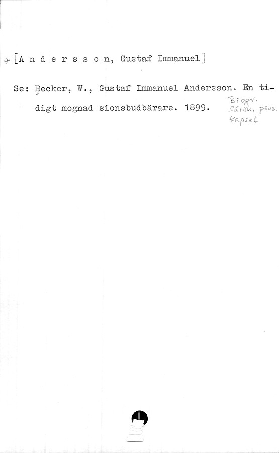  ﻿+ [And e rs s on, Gustaf Immanuel]
Se: Becker, W., Gustaf Immanuel Andersson. En ti-
"B > o#y' •
digt mognad sionsbudbärare. 1899»	?«vs
r—1