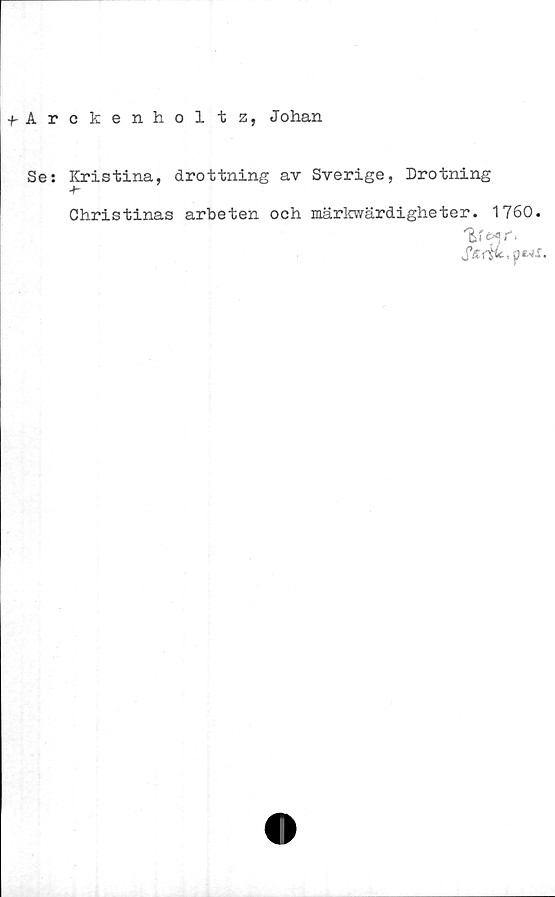  ﻿-pArckenholtz, Johan
Se: Kristina, drottning av Sverige, Drotning
Christinas arbeten och märkwärdigheter. 1760.
'Ef**/'.
S&1