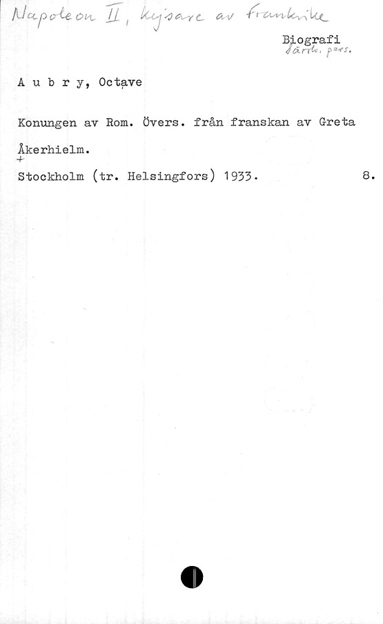  ﻿/l/cc p o^e ok. IL,	c äv
Biografi
JöLrrk'
Aubry, Octave
Konungen av Rom. övers, från franskan av Greta
Åkerhielm.
+
Stockholm (tr. Helsingfors) 1933.
8.