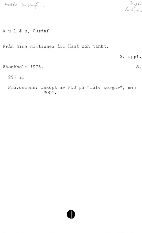  ﻿Ai4


/+réU
r-

Aulén, Gustaf
Från mina nittiosex år. Hänt och tänkt.
2. uppl.
Stockholm 1976.	8.
299 S.
Proveniens: Inköpt av POS på "Tolv korgar", maj
2001 .