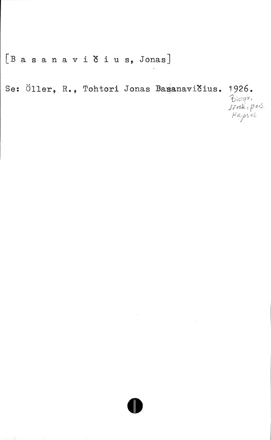  ﻿[BasanaviSius, Jonas]
Se: Öller, R.,
Tohtori Jonas BasanaviSius.
1926.
