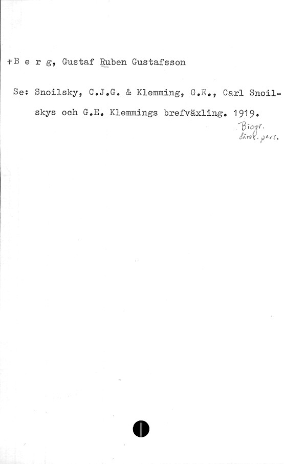  ﻿+ Berg, Gustaf Ruben Gustafsson
Ses Snoilsky, C.J.G. & Klemming, G.E«, Carl Snoil
skys och G.E. Klemmings brefväxling. 1919.
*n. r