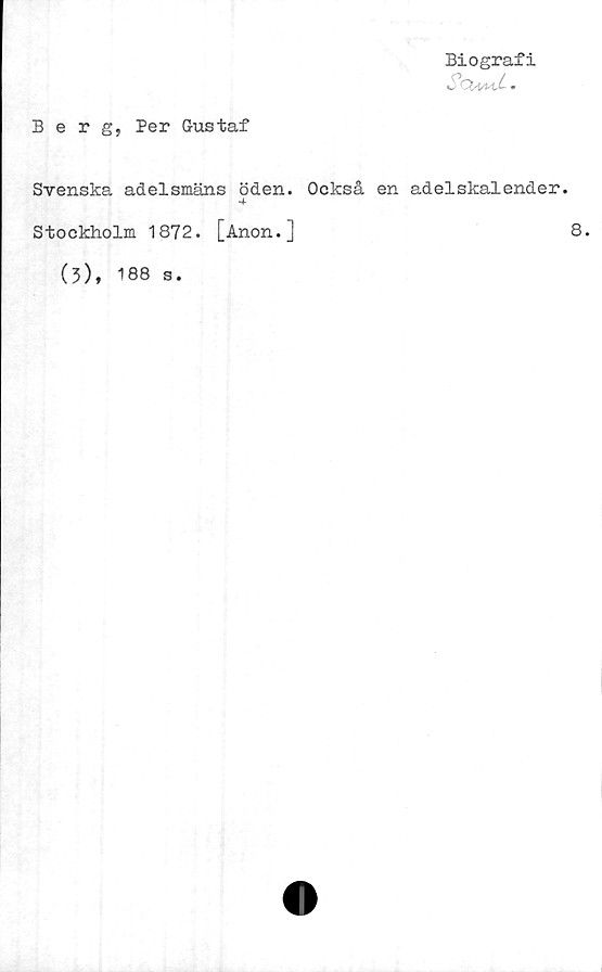  ﻿Biografi
O	#
Berg, Per Gustaf
Svenska adelsmäns öden. Också en adelskalender.
■4-
Stockholm 1872. [Anon.]
8.