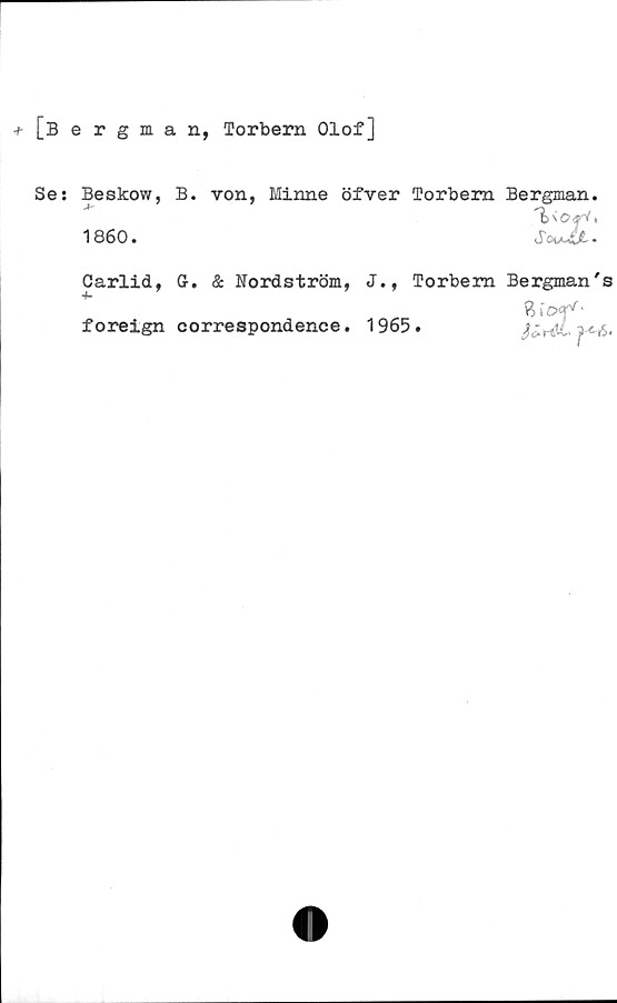  ﻿+ [Bergman, Torbern Olof]
Se: Beskow, B. von, Minne öfver Torbern Bergman.
1860.	Sc\a*&JL *
0arlid,
4-
foreign
G. & Nordström,
correspondence.
J., Torbern Bergman's
1 965 •