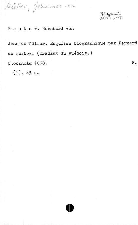  ﻿/liu Ht f frf v Ua^H e r /*>
Biografi
Beskow, Bernhard von
Jean de Muller. Esquisse biographique par Bernard
de Beskow. (Tradiut du suédois.)
Stockholm 1868.	8.
(1), 83
s.