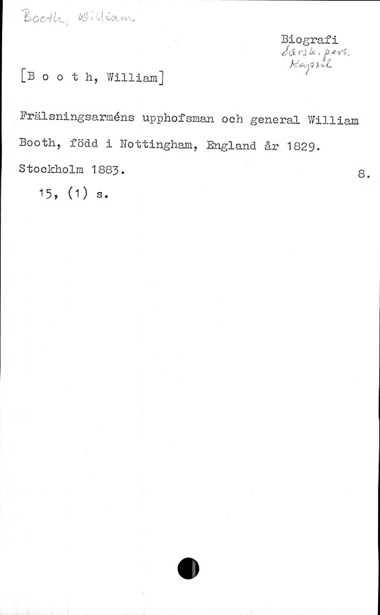  ﻿Zoc-Ul,	i U Co, w\,
Biografi
[booth, William]
Frälsningsarméns upphofsman och general William
Booth, född i Nottingham, England år 1829-
Stockholm 1883.	8.
15, 0) s.