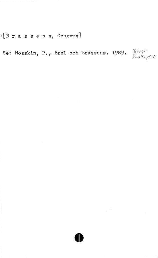 ﻿+[B ras
sens, Georges]
Se: Mosskin, P., Brel och Brassens. 1989.