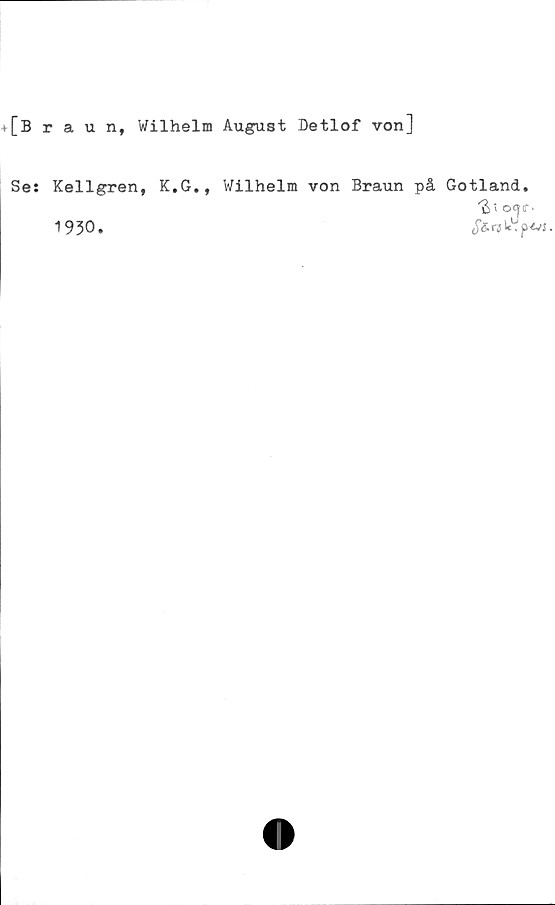  ﻿[Braun, Wilhelm August Detlof von]
Se: Kellgren, K.G., Wilhelm von Braun på Gotland.
"Si OQ(T‘