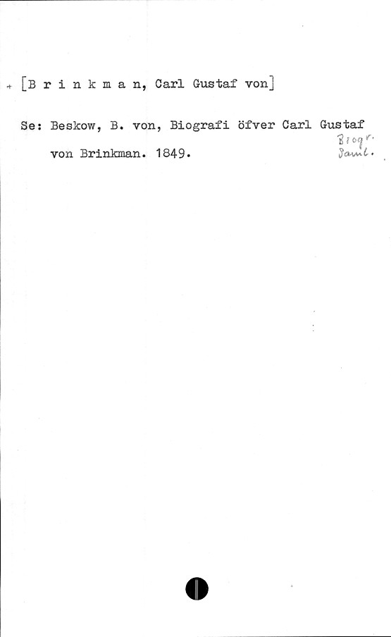  ﻿[Brinkman, Carl Gustaf von]
&
Se: Beskow, B. von, Biografi öfver Carl Gustaf
von Brinkman. 1849.	$a^t>