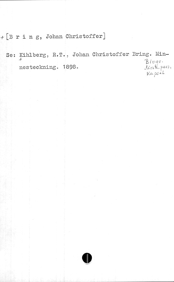  ﻿[bring, Johan Christoffer]
Se: Kihlberg, R.T. , Johan Christoffer Bring. Min-
nes teckning. 1898.
Ka-pi + i