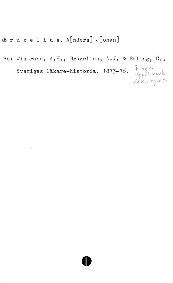  ﻿l-Bruzelius, Afnders] j[ohan]
Ses Wistrand, A.H., Bruzelius, A.J. & Sdling, C.,
Sveriges läkare-historia. 1873-76. y . vwk.
oCzk, t	•
