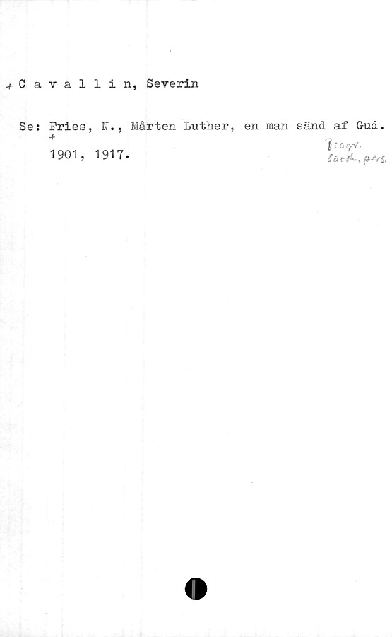  ﻿-f- G avallin, Severin
Se:
Fries, N., Mårten Luther,
+
1901, 1917.
en man sänd af Gud.
jccfV:
färk., fM/f.