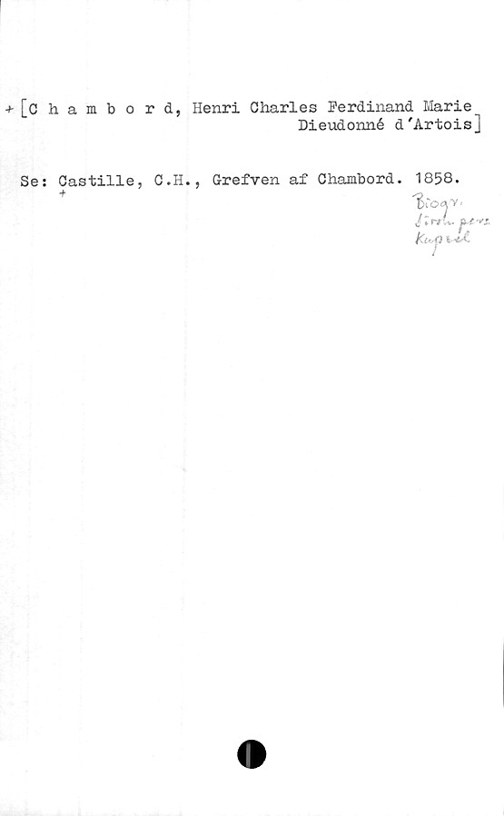  ﻿[chambo
r d, Henri Charles Ferdinand Marie
Dieudonné d'Artois]
Ses Castille, C.H., Grefven af Chambord. 1858.