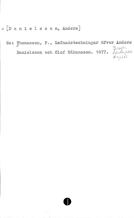  ﻿■+ [Danielsson, Anders]
Se: Thomasson, P., Lefnadsteckningar öfver Anders
; ‘
Danielsson och Olof Håkansson. 1877*