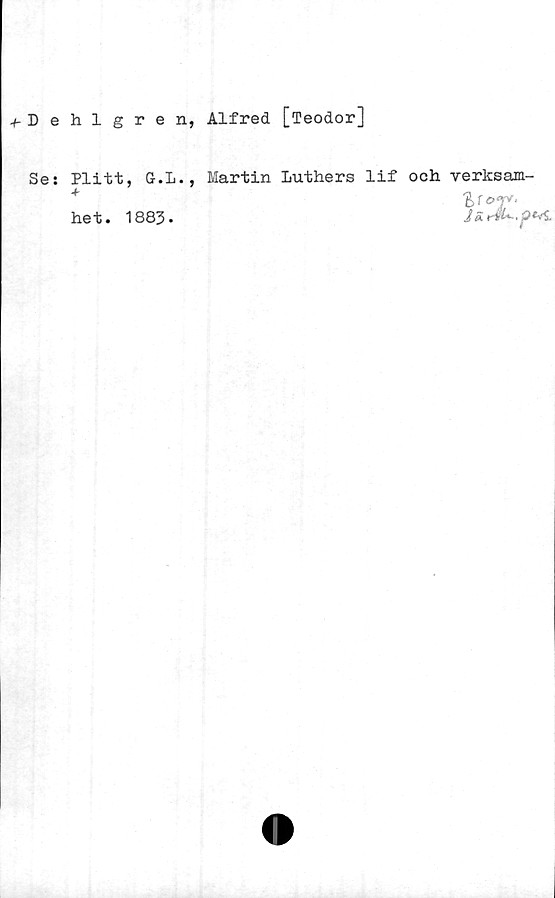 Se: Plitt, G.L., Martin Luthers lif och verksamhet. Dehlgren, Alfred [Teodor]

Se: Plitt, G.L., Martin Luthers lif och verksam-
het. 1883.
