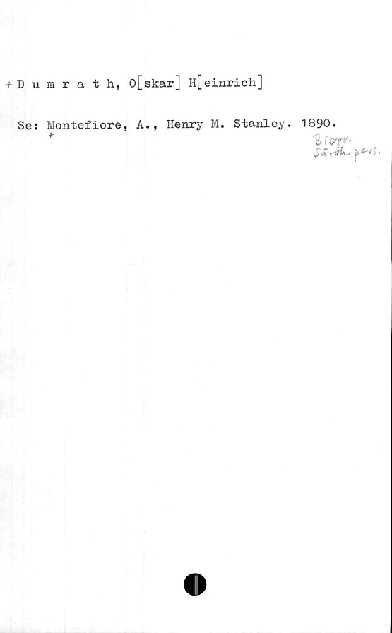 Se: Montefiore, A., Henry M. Stanley. ﻿+ Dumrath, o[skar] H[einrich]

Se: Montefiore, A., Henry M. Stanley. 1890.