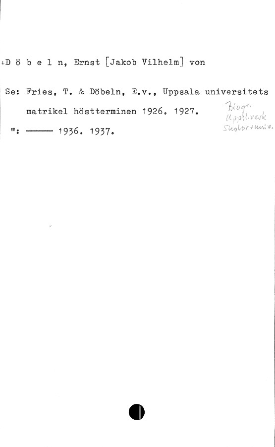 Se: Fries, T. & Döbeln, E.v., Uppsala universitets matrikel höstterminen 1926. + Böbeln, Ernst [Jakob Vilhelm] von

Se: Fries, T. & Döbeln, E.v., Uppsala universitets
matrikel höstterminen 1926. 1927.
": ----- 1936. 1937.