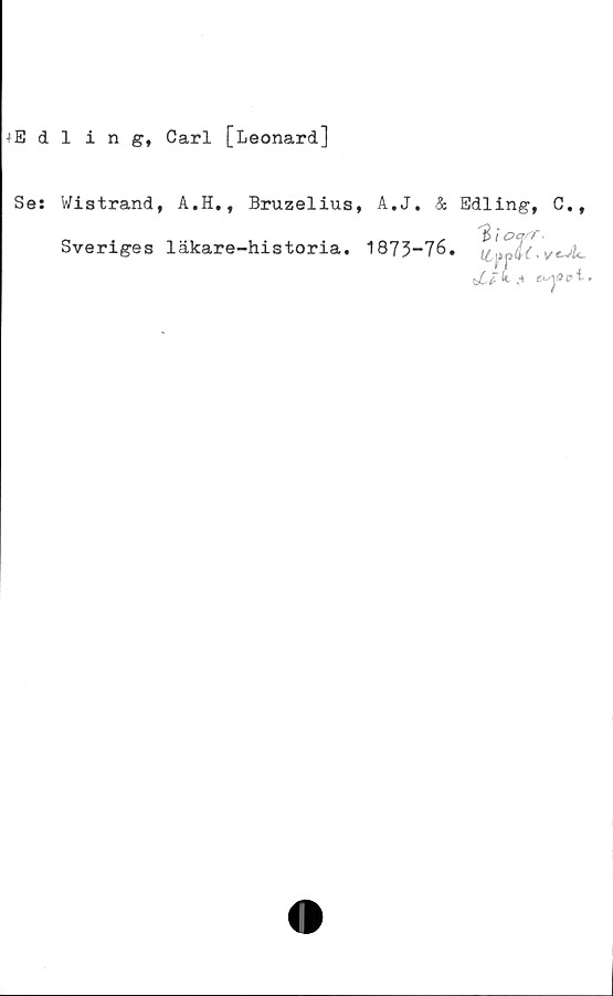 Se: Wistrand, A.H.f Bruzelius, A.J. & Edling, C., Sveriges läkare-historia. 1873-76. Edling, Carl [Leonard]

Se: Wistrand, A.H.f Bruzelius, A.J. & Edling, C.,
Sveriges läkare-historia. 1873-76.