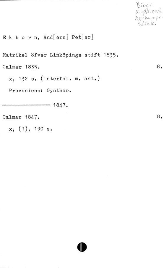 Matrikel öfver Linköpings stift 1835. Calmar ﻿Ekborn, And[ers] Pet[er]
Matrikel öfver Linköpings stift 1835.
Calmar 1835.

x, 132 s. (interfol. m. ant.)
Proveniens: Gynther.
1847.
Calmar 1847.
x, (1), 190 s.
8.
8.