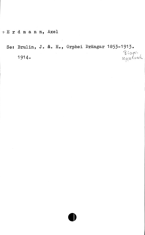 Se: Brulin, J. A. H., Orphei Drängar 1853-1913. ﻿+ Erdmann, Axel

Se: Brulin, J. A. H., Orphei Drängar 1853-1913.
1914.