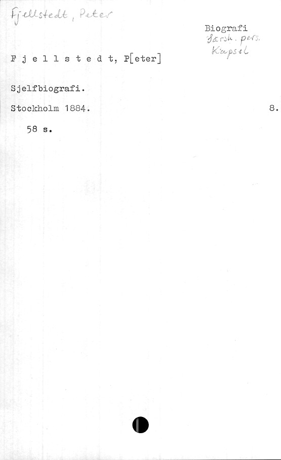 Sjelfbiografi. Biografi
Fjellstedt, p[eter]

Sjelfbiografi.

Stockholm 1884. 8.

58 s.