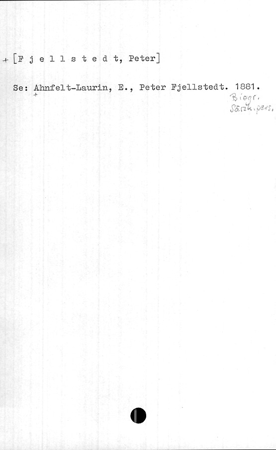 Se: Ahnfelt-Laurin, E., Peter Pjellstedt. 1881. ﻿+ [Fjellstedt, Peter]

Se: Ahnfelt-Laurin, E., Peter Pjellstedt. 1881.