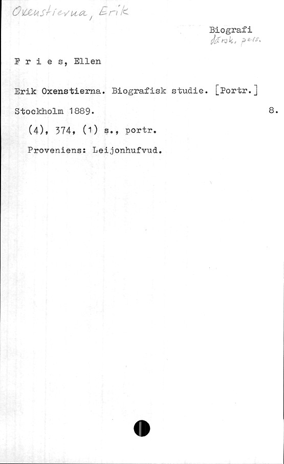 Erik Oxenstierna. Biografisk studie. [Portr.] Biografi
Fries, Ellen

Erik Oxenstierna. Biografisk studie. [Portr.]
Stockholm 1889.

(4), 374, (1) s., portr.

Proveniens: Leijonhufvud.