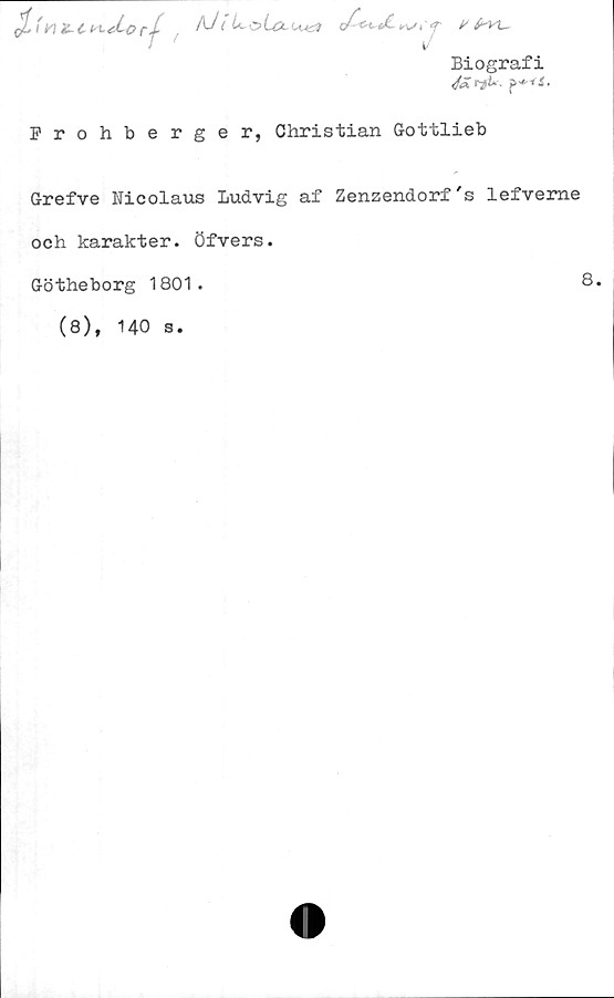 Grefve Nicolaus ludvig af Zenzendorf's lefverne och karakter. Öfvers. ﻿Biografi
Frohberger, Christian Gottlieb

Grefve Nicolaus ludvig af Zenzendorf's lefverne
och karakter. Öfvers.

Götheborg 1801.  8.

(8), 140 s.