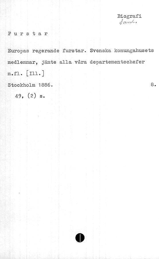  ﻿Biografi
Purstar
Europas regerande furstar. Svenska konungahusets
medlemmar, jämte alla våra departementschefer
m.fl. [ill.]
Stockholm 1886.
8.