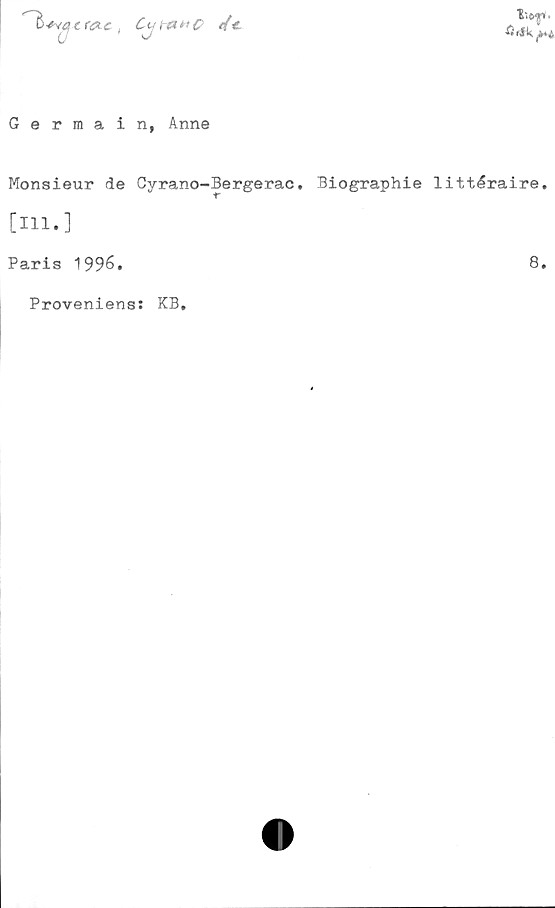  ﻿iur
&f$
3
■fivacrac
C uta» C 4<
Gerraain, Anne
Monsieur de Cyrano-Bergerac. Biographie littéraire.
[111.]
Paris 1996.	8.
Proveniens: KB,