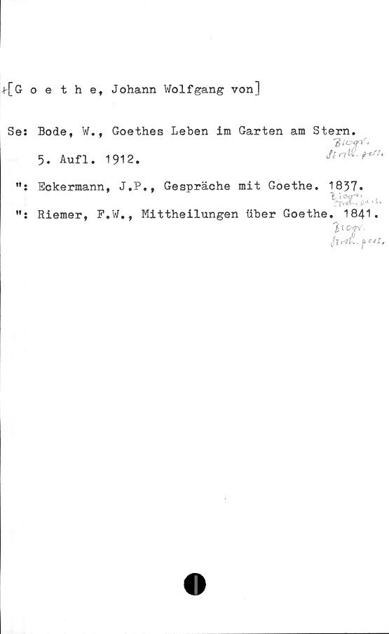  ﻿t[Goethef Johann Wolfgang von]
Se:
Bode, W., Goethes Leben im Garten am Stern.
5. Aufl. 1912.
mW*'
a&. ?
n .
ff •
Eckermann, J.P
Riemer, P.W.,
Gespräche mit Goethe.
Mittheilungen iiber Goethe
^4 * t*
. 1841.
fy o*.
1837
\iar