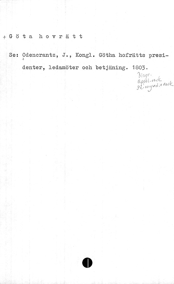  ﻿t Götahovrätt
Se: Odencrantz, J., Kongl. Götha hofrätts presi-
denter, ledamöter och betjäning. 1803.