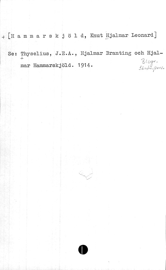  ﻿+ [Hammarskj öld, Knut Hjalmar Leonard]
Se: Thyselius, J.E.A.
mar Hammarskjöld.
Hjalmar Branting och Hjal-
1914.
% <’	ov*•
& i',tv ! ■ ]	.