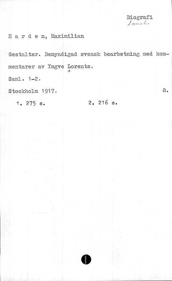  ﻿Härden, Maximilian
Biografi
Jftn i<-
Gestalter. Bemyndigad svensk bearbetning med kom-
mentarer av Yngve lorents.
-f
Sami. 1-2.
Stockholm 1917-
1. 275 s.
2.
216 s.
8.