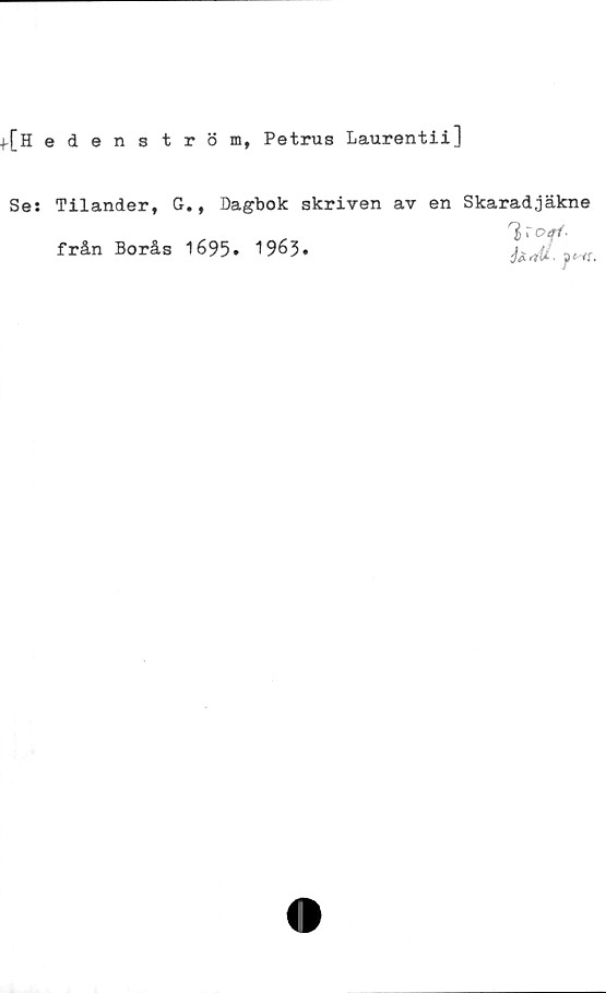 ﻿f[H edenström, Petrus Laurentii]
Se: Tilander, G., Dagbok skriven av en Skaradjäkne
ja rt'U. ye iu
från Borås 1695• 1963