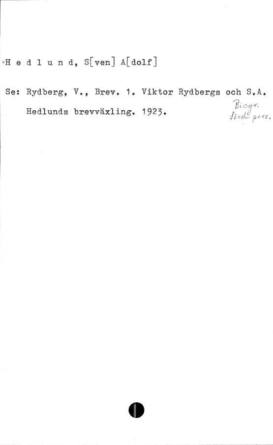  ﻿■Hedlund, S[ven] A[dolf]
Se: Rydberg, V., Brev. 1.
Hedlunds brevväxling.
Viktor Rydbergs och S.A,
1923.
S)rt